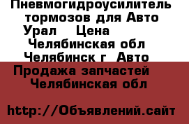 Пневмогидроусилитель тормозов для Авто Урал  › Цена ­ 5 000 - Челябинская обл., Челябинск г. Авто » Продажа запчастей   . Челябинская обл.